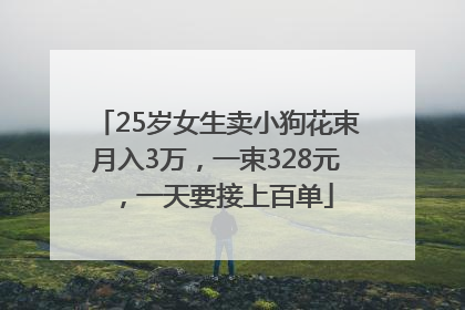 25岁女生卖小狗花束月入3万，一束328元，一天要接上百单