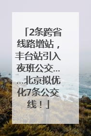 2条跨省线路增站，丰台站引入夜班公交……北京拟优化7条公交线！