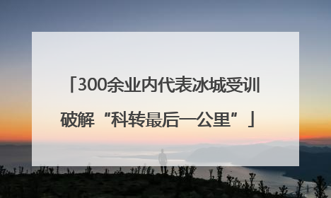 300余业内代表冰城受训 破解“科转最后一公里”