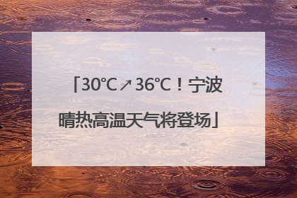 30℃↗36℃！宁波晴热高温天气将登场