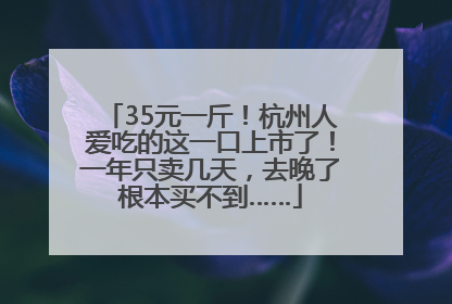 35元一斤！杭州人爱吃的这一口上市了！一年只卖几天，去晚了根本买不到……