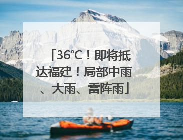36℃！即将抵达福建！局部中雨、大雨、雷阵雨