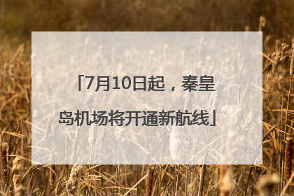 7月10日起，秦皇岛机场将开通新航线