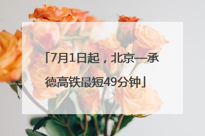 7月1日起，北京—承德高铁最短49分钟