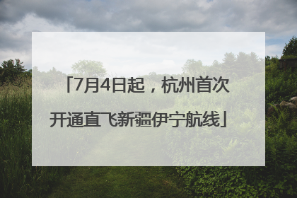 7月4日起，杭州首次开通直飞新疆伊宁航线