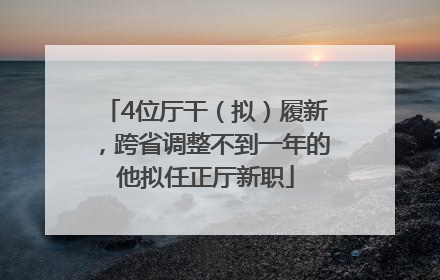 4位厅干（拟）履新，跨省调整不到一年的他拟任正厅新职