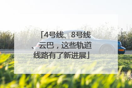 4号线、8号线、云巴，这些轨道线路有了新进展