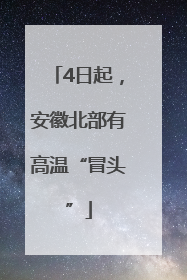 4日起,安徽北部有高温“冒头”