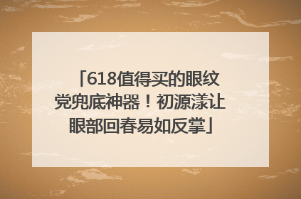 618值得买的眼纹党兜底神器！初源漾让眼部回春易如反掌