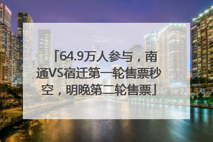 64.9万人参与，南通VS宿迁第一轮售票秒空，明晚第二轮售票