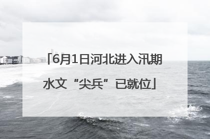 6月1日河北进入汛期 水文“尖兵”已就位