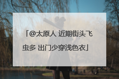 @太原人 近期街头飞虫多 出门少穿浅色衣