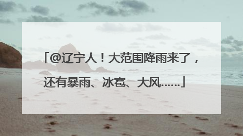 @辽宁人！大范围降雨来了，还有暴雨、冰雹、大风……