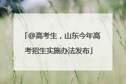 @高考生，山东今年高考招生实施办法发布