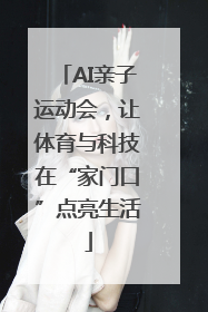 AI亲子运动会，让体育与科技在“家门口”点亮生活