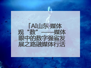 AI山东·媒体观“数”——媒体眼中的数字强省发展之路融媒体行活动启动