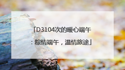 D3104次的暖心端午：粽情端午，温情旅途