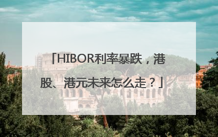 HIBOR利率暴跌，港股、港元未来怎么走？
