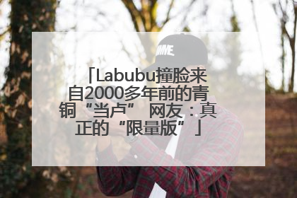 Labubu撞脸来自2000多年前的青铜“当卢” 网友：真正的“限量版”