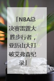NBA总决赛雷霆大胜步行者，亚历山大打破艾弗森纪录