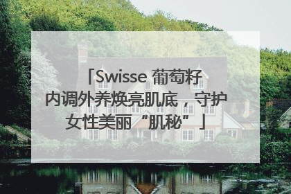 Swisse 葡萄籽内调外养焕亮肌底，守护女性美丽“肌秘”
