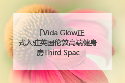 Vida Glow正式入驻英国伦敦高端健身房Third Space，携手共创高品质健康美丽生活哲学