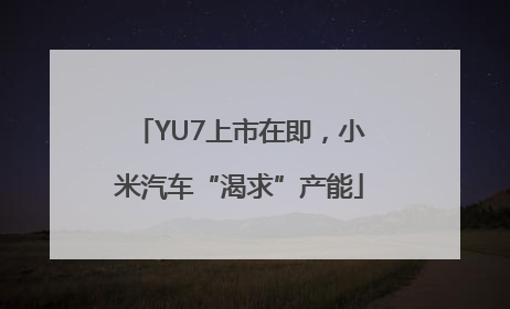 YU7上市在即，小米汽车“渴求”产能