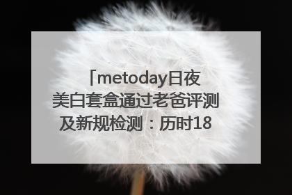 metoday日夜美白套盒通过老爸评测及新规检测：历时182天验证有效性
